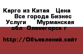 Карго из Китая › Цена ­ 100 - Все города Бизнес » Услуги   . Мурманская обл.,Оленегорск г.